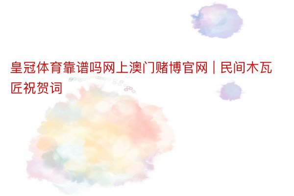 皇冠体育靠谱吗网上澳门赌博官网 | 民间木瓦匠祝贺词