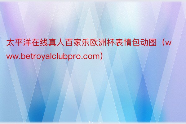 太平洋在线真人百家乐欧洲杯表情包动图（www.betroyalclubpro.com）