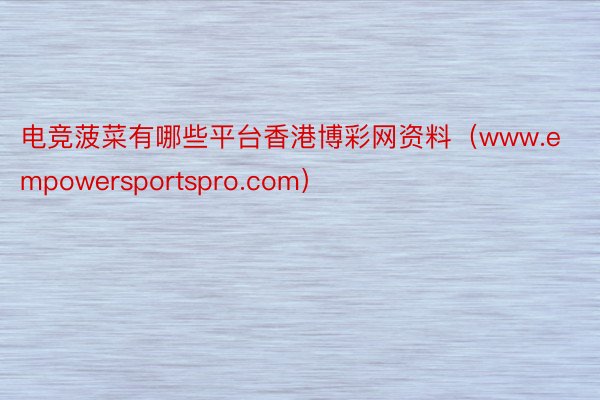 电竞菠菜有哪些平台香港博彩网资料（www.empowersportspro.com）