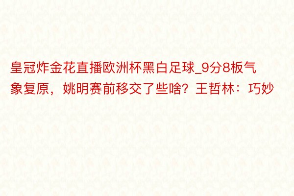 皇冠炸金花直播欧洲杯黑白足球_9分8板气象复原，姚明赛前移交了些啥？王哲林：巧妙