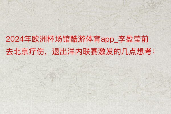 2024年欧洲杯场馆酷游体育app_李盈莹前去北京疗伤，退出洋内联赛激发的几点想考：